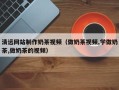 石家庄清远网站制作奶茶视频（做奶茶视频,学做奶茶,做奶茶的视频）