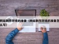 石家庄网站制作环境的准备（网站制作环境的准备怎么写）
