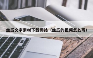 石家庄丝瓜文字素材下载网站（丝瓜的视频怎么写）